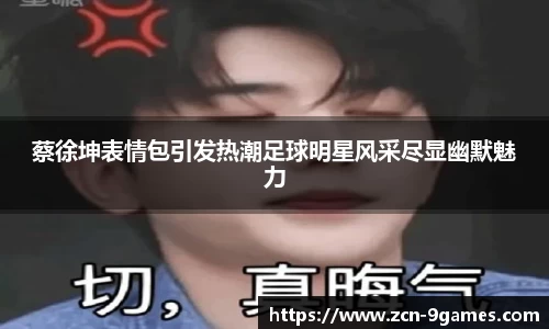 蔡徐坤表情包引发热潮足球明星风采尽显幽默魅力